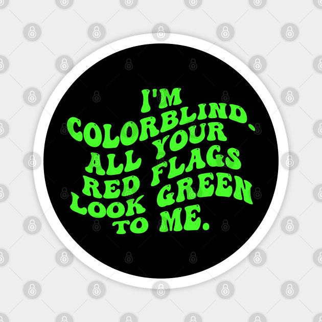 I'm Colorblind. All Your Red Flags Look Green Το Μe Magnet by  AinsleyCreates